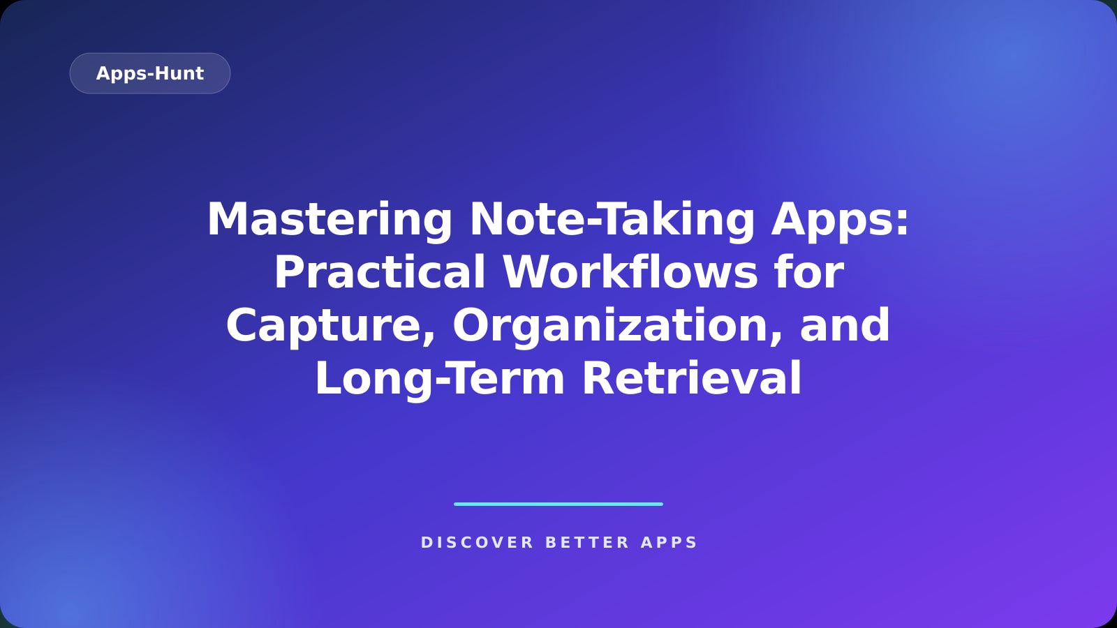 Mastering Note-Taking Apps: Practical Workflows for Capture, Organization, and Long-Term Retrieval