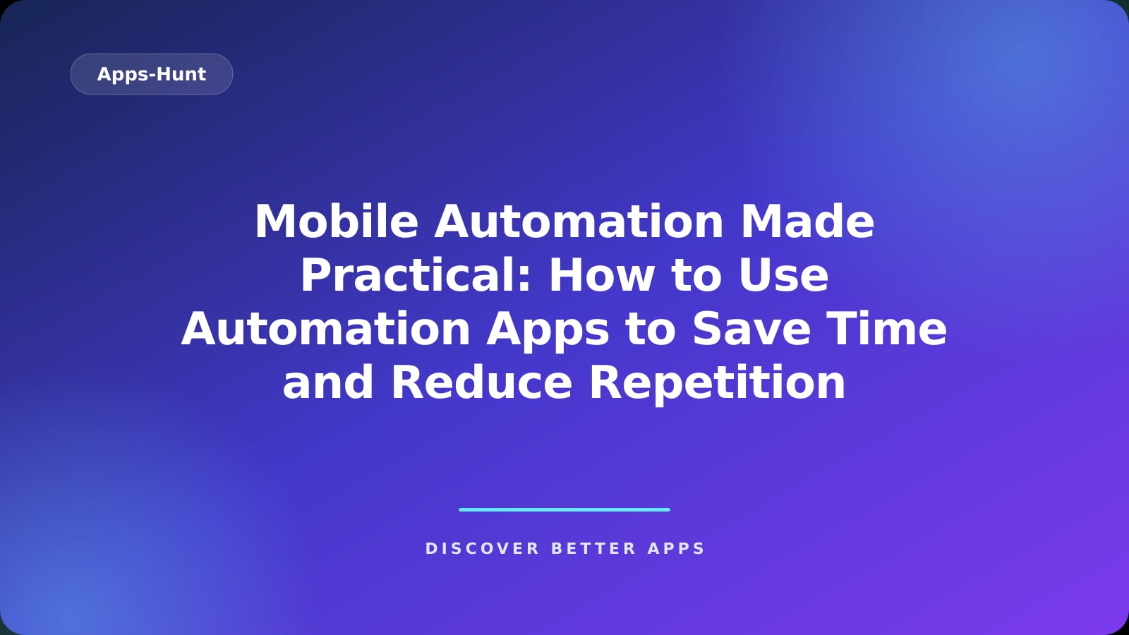 Mobile Automation Made Practical: How to Use Automation Apps to Save Time and Reduce Repetition